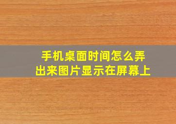 手机桌面时间怎么弄出来图片显示在屏幕上