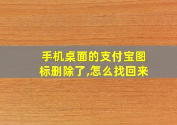 手机桌面的支付宝图标删除了,怎么找回来