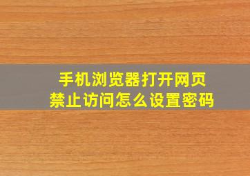 手机浏览器打开网页禁止访问怎么设置密码