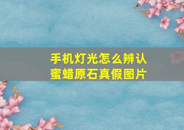 手机灯光怎么辨认蜜蜡原石真假图片