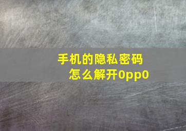 手机的隐私密码怎么解开0pp0