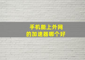 手机能上外网的加速器哪个好