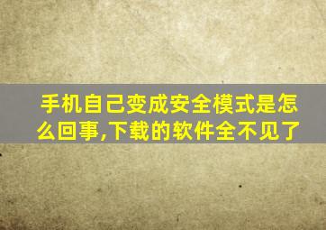 手机自己变成安全模式是怎么回事,下载的软件全不见了