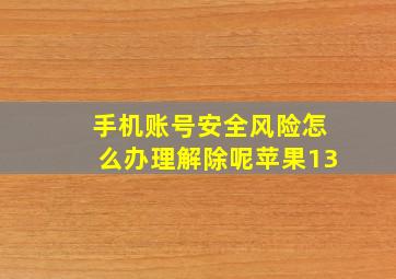 手机账号安全风险怎么办理解除呢苹果13