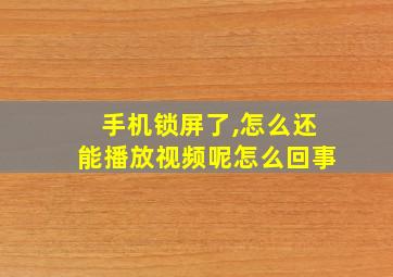 手机锁屏了,怎么还能播放视频呢怎么回事