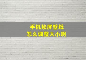 手机锁屏壁纸怎么调整大小啊