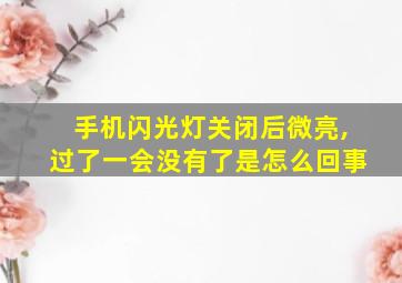 手机闪光灯关闭后微亮,过了一会没有了是怎么回事