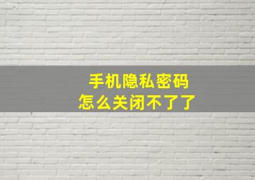 手机隐私密码怎么关闭不了了