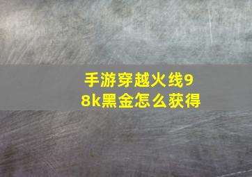 手游穿越火线98k黑金怎么获得