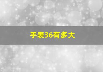 手表36有多大