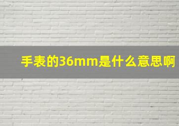 手表的36mm是什么意思啊