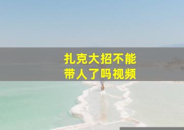 扎克大招不能带人了吗视频