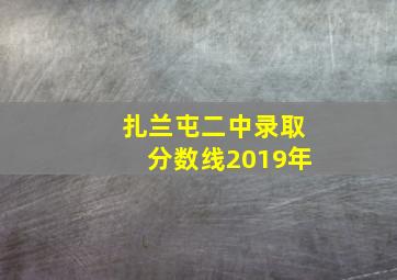 扎兰屯二中录取分数线2019年