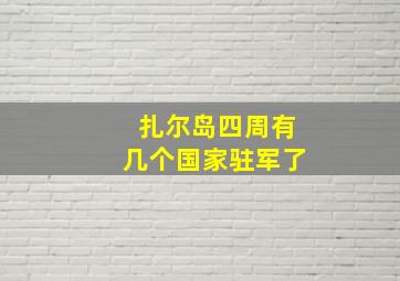 扎尔岛四周有几个国家驻军了