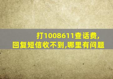 打1008611查话费,回复短信收不到,哪里有问题