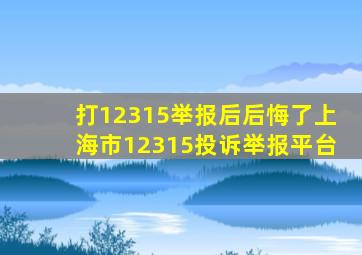 打12315举报后后悔了上海市12315投诉举报平台