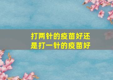 打两针的疫苗好还是打一针的疫苗好