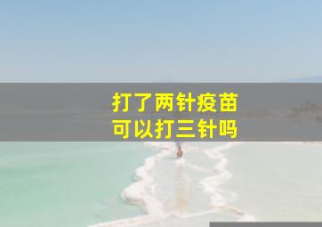 打了两针疫苗可以打三针吗