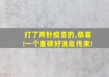 打了两针疫苗的,恭喜!一个重磅好消息传来!