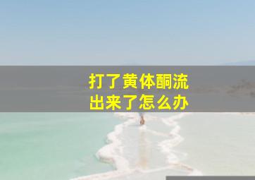 打了黄体酮流出来了怎么办