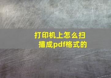 打印机上怎么扫描成pdf格式的