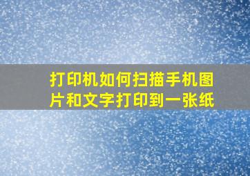 打印机如何扫描手机图片和文字打印到一张纸