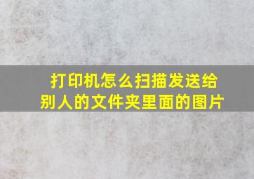 打印机怎么扫描发送给别人的文件夹里面的图片