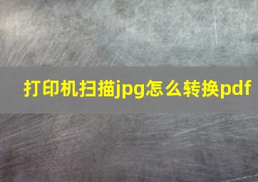 打印机扫描jpg怎么转换pdf