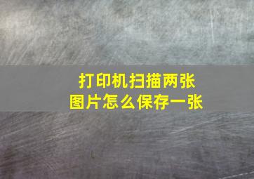 打印机扫描两张图片怎么保存一张