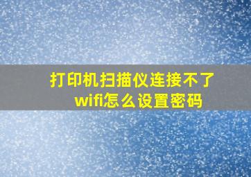 打印机扫描仪连接不了wifi怎么设置密码