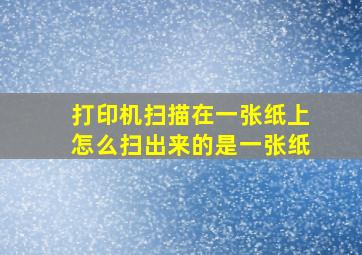 打印机扫描在一张纸上怎么扫出来的是一张纸