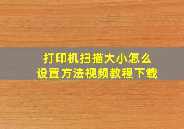 打印机扫描大小怎么设置方法视频教程下载