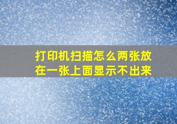 打印机扫描怎么两张放在一张上面显示不出来