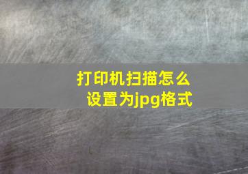 打印机扫描怎么设置为jpg格式