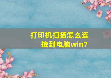 打印机扫描怎么连接到电脑win7