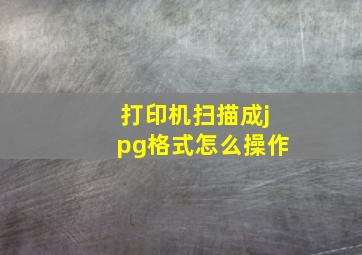 打印机扫描成jpg格式怎么操作