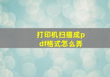 打印机扫描成pdf格式怎么弄