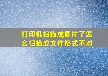 打印机扫描成图片了怎么扫描成文件格式不对