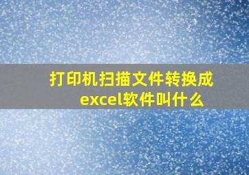 打印机扫描文件转换成excel软件叫什么