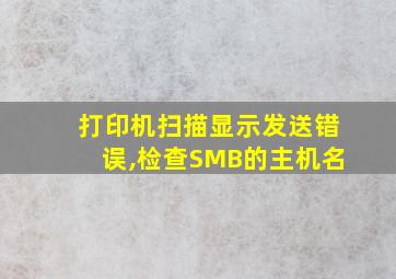 打印机扫描显示发送错误,检查SMB的主机名