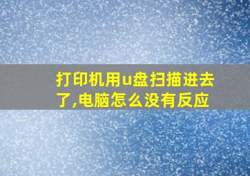 打印机用u盘扫描进去了,电脑怎么没有反应