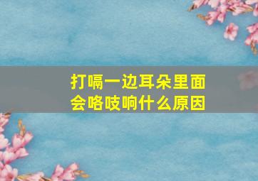 打嗝一边耳朵里面会咯吱响什么原因