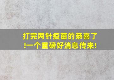 打完两针疫苗的恭喜了!一个重磅好消息传来!