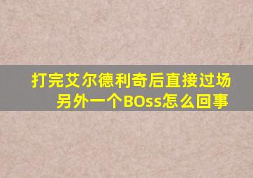 打完艾尔德利奇后直接过场另外一个BOss怎么回事