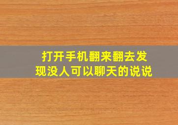 打开手机翻来翻去发现没人可以聊天的说说