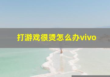 打游戏很烫怎么办vivo