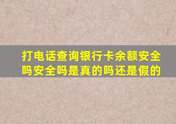 打电话查询银行卡余额安全吗安全吗是真的吗还是假的