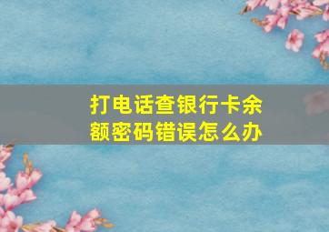 打电话查银行卡余额密码错误怎么办