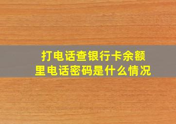 打电话查银行卡余额里电话密码是什么情况