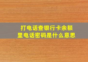 打电话查银行卡余额里电话密码是什么意思